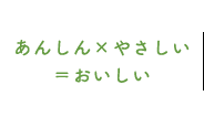 あんしん×やさしい＝おいしい